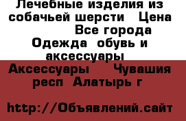 Лечебные изделия из собачьей шерсти › Цена ­ 1 000 - Все города Одежда, обувь и аксессуары » Аксессуары   . Чувашия респ.,Алатырь г.